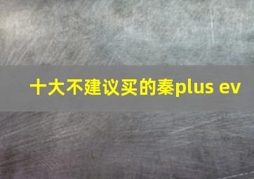 十大不建议买的秦plus ev